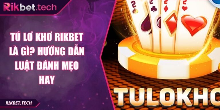 Tú Lơ Khơ Rikbet Là Gì? Hướng Dẫn Luật Đánh Mẹo Hay 5 Tú lơ khơ Rikbet là gì?